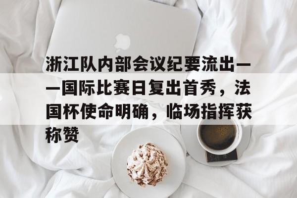 浙江队内部会议纪要流出——国际比赛日复出首秀，法国杯使命明确，临场指挥获称赞的简单介绍